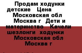 Продам ходунки детские › Цена ­ 1 500 - Московская обл., Москва г. Дети и материнство » Качели, шезлонги, ходунки   . Московская обл.,Москва г.
